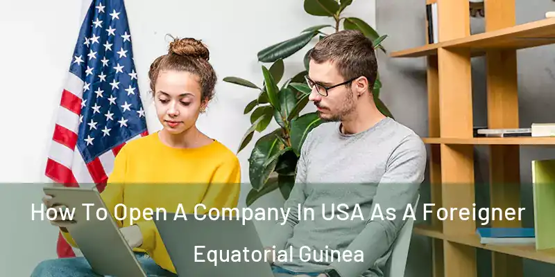  How To Open A Company In USA As A Foreigner Equatorial Guinea