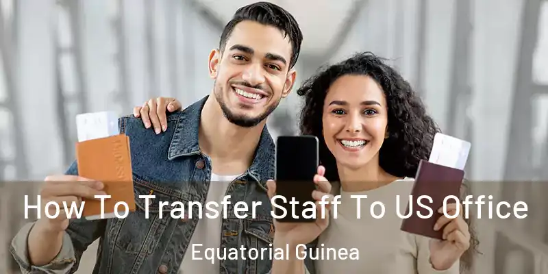  How To Transfer Staff To US Office Equatorial Guinea